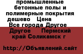 промышленные бетонные полы и полимерные покрытия дешево › Цена ­ 1 008 - Все города Другое » Другое   . Пермский край,Соликамск г.